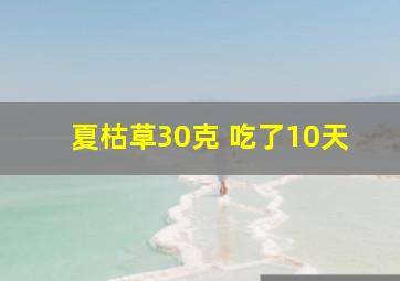 夏枯草30克 吃了10天